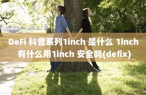 DeFi 科普系列1inch 是什么 1inch 有什么用1inch 安全吗(defix)