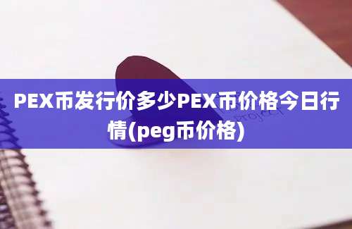 PEX币发行价多少PEX币价格今日行情(peg币价格)