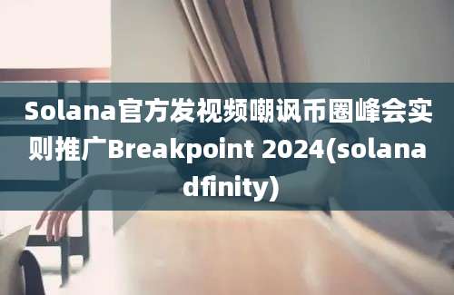 Solana官方发视频嘲讽币圈峰会实则推广Breakpoint 2024(solana dfinity)