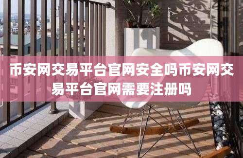 币安网交易平台官网安全吗币安网交易平台官网需要注册吗