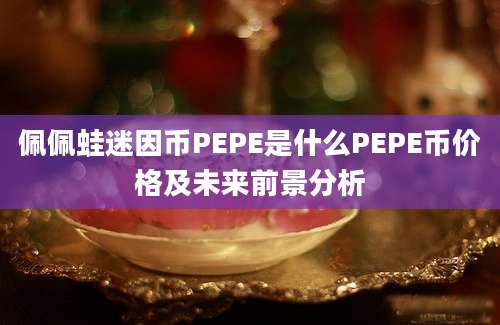 佩佩蛙迷因币PEPE是什么PEPE币价格及未来前景分析