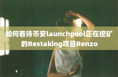 如何看待币安launchpool正在挖矿的Restaking项目Renzo