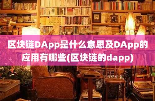 区块链DApp是什么意思及DApp的应用有哪些(区块链的dapp)