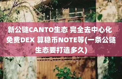 新公链CANTO生态 完全去中心化 免费DEX 算稳币NOTE等(一条公链生态要打造多久)