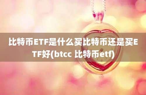 比特币ETF是什么买比特币还是买ETF好(btcc 比特币etf)