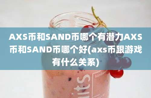 AXS币和SAND币哪个有潜力AXS币和SAND币哪个好(axs币跟游戏有什么关系)