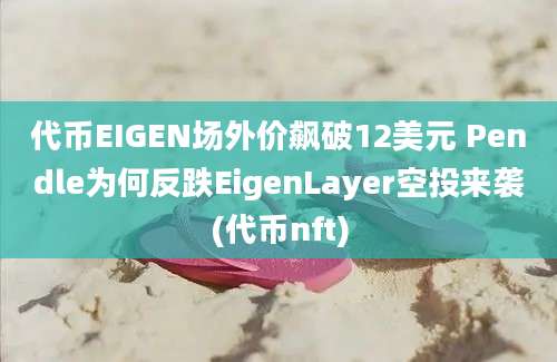 代币EIGEN场外价飙破12美元 Pendle为何反跌EigenLayer空投来袭(代币nft)