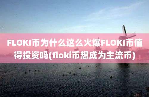 FLOKI币为什么这么火爆FLOKI币值得投资吗(floki币想成为主流币)