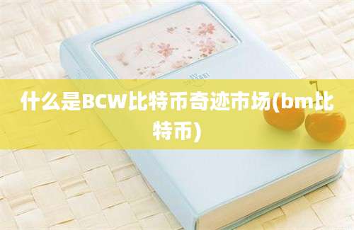 什么是BCW比特币奇迹市场(bm比特币)