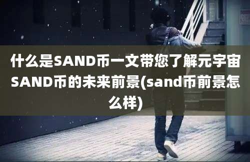 什么是SAND币一文带您了解元宇宙SAND币的未来前景(sand币前景怎么样)