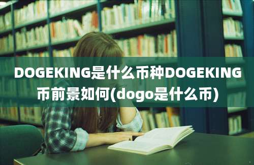 DOGEKING是什么币种DOGEKING币前景如何(dogo是什么币)