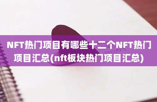 NFT热门项目有哪些十二个NFT热门项目汇总(nft板块热门项目汇总)