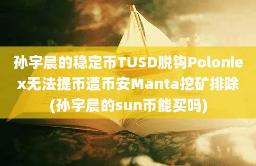 孙宇晨的稳定币TUSD脱钩Poloniex无法提币遭币安Manta挖矿排除(孙宇晨的sun币能买吗)