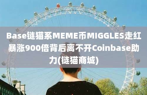 Base链猫系MEME币MIGGLES走红暴涨900倍背后离不开Coinbase助力(链猫商城)