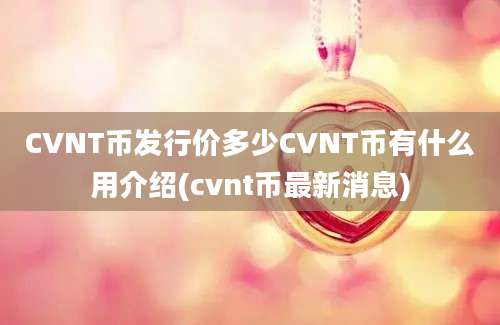 CVNT币发行价多少CVNT币有什么用介绍(cvnt币最新消息)