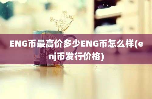 ENG币最高价多少ENG币怎么样(enj币发行价格)