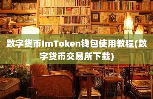 数字货币ImToken钱包使用教程(数字货币交易所下载)