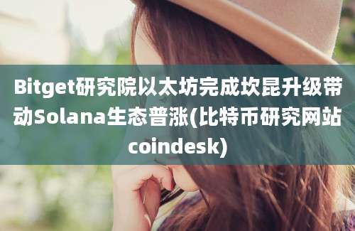 Bitget研究院以太坊完成坎昆升级带动Solana生态普涨(比特币研究网站coindesk)