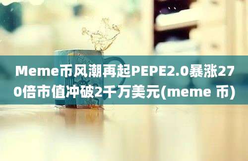 Meme币风潮再起PEPE2.0暴涨270倍市值冲破2千万美元(meme 币)