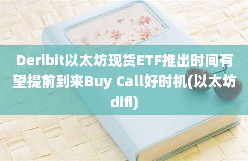 Deribit以太坊现货ETF推出时间有望提前到来Buy Call好时机(以太坊difi)