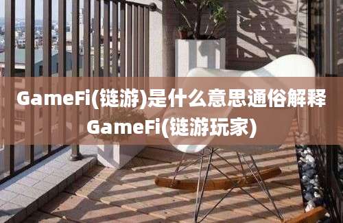 GameFi(链游)是什么意思通俗解释GameFi(链游玩家)