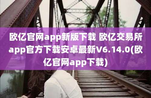 欧亿官网app新版下载 欧亿交易所app官方下载安卓最新V6.14.0(欧亿官网app下载)