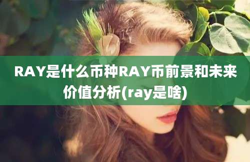 RAY是什么币种RAY币前景和未来价值分析(ray是啥)