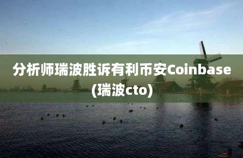 分析师瑞波胜诉有利币安Coinbase(瑞波cto)