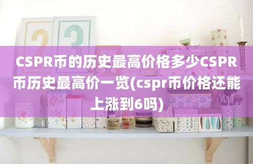 CSPR币的历史最高价格多少CSPR币历史最高价一览(cspr币价格还能上涨到6吗)