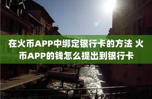 在火币APP中绑定银行卡的方法 火币APP的钱怎么提出到银行卡