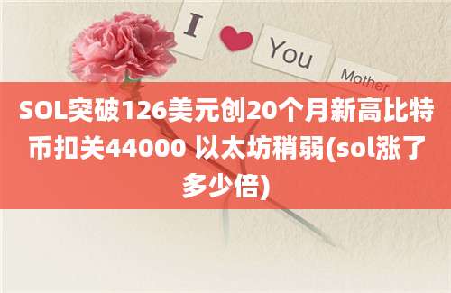 SOL突破126美元创20个月新高比特币扣关44000 以太坊稍弱(sol涨了多少倍)