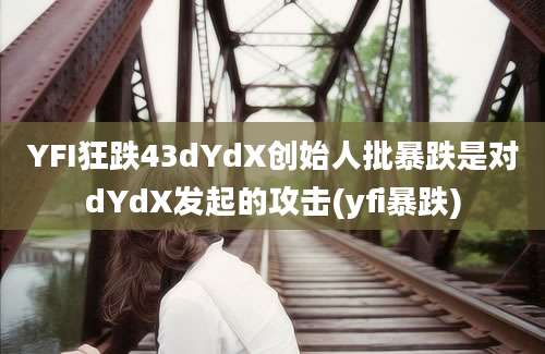 YFI狂跌43dYdX创始人批暴跌是对dYdX发起的攻击(yfi暴跌)