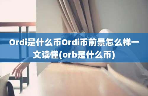 Ordi是什么币Ordi币前景怎么样一文读懂(orb是什么币)