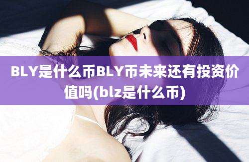 BLY是什么币BLY币未来还有投资价值吗(blz是什么币)