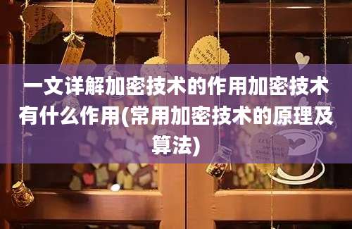 一文详解加密技术的作用加密技术有什么作用(常用加密技术的原理及算法)