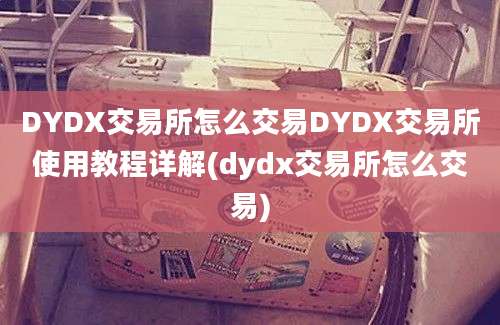 DYDX交易所怎么交易DYDX交易所使用教程详解(dydx交易所怎么交易)