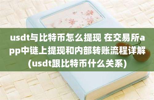 usdt与比特币怎么提现 在交易所app中链上提现和内部转账流程详解(usdt跟比特币什么关系)