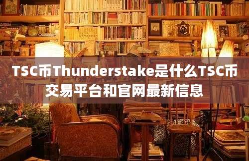 TSC币Thunderstake是什么TSC币交易平台和官网最新信息