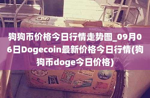 狗狗币价格今日行情走势图_09月06日Dogecoin最新价格今日行情(狗狗币doge今日价格)