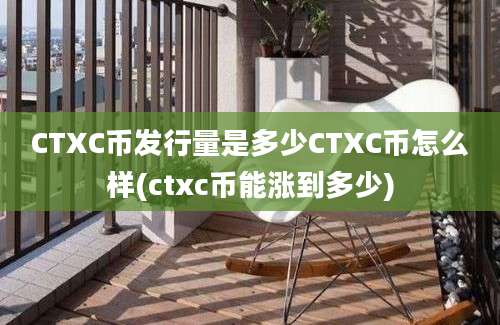 CTXC币发行量是多少CTXC币怎么样(ctxc币能涨到多少)