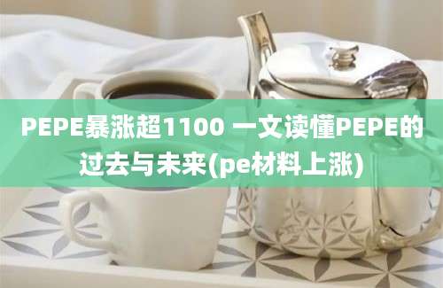 PEPE暴涨超1100 一文读懂PEPE的过去与未来(pe材料上涨)