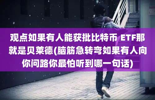 观点如果有人能获批比特币 ETF那就是贝莱德(脑筋急转弯如果有人向你问路你最怕听到哪一句话)