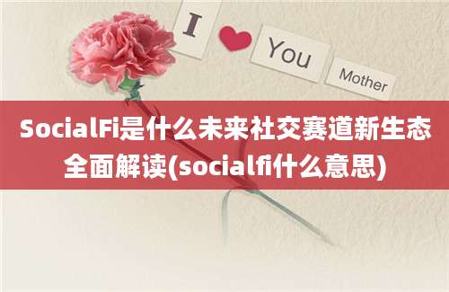 SocialFi是什么未来社交赛道新生态全面解读(socialfi什么意思)