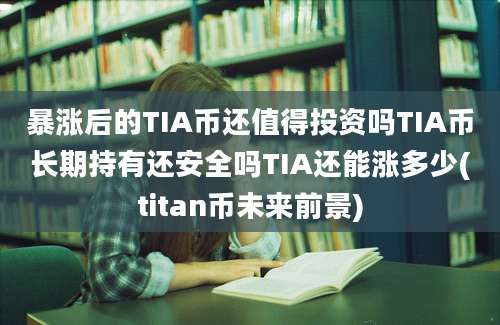 暴涨后的TIA币还值得投资吗TIA币长期持有还安全吗TIA还能涨多少(titan币未来前景)