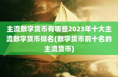 主流数字货币有哪些2023年十大主流数字货币排名(数字货币前十名的主流货币)