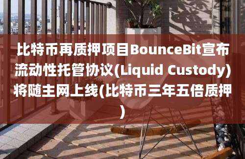 比特币再质押项目BounceBit宣布流动性托管协议(Liquid Custody)将随主网上线(比特币三年五倍质押)