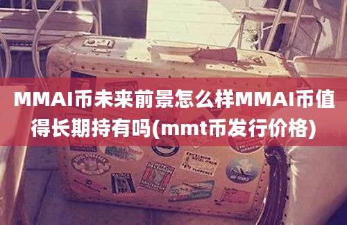 MMAI币未来前景怎么样MMAI币值得长期持有吗(mmt币发行价格)