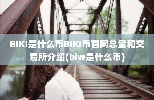 BIKI是什么币BIKI币官网总量和交易所介绍(biw是什么币)