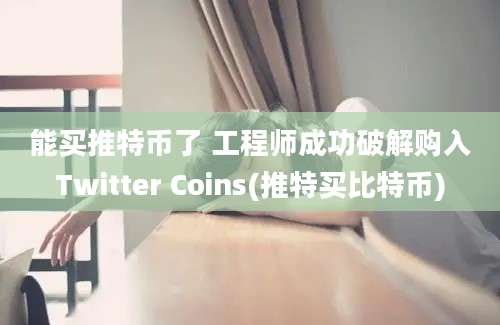 能买推特币了 工程师成功破解购入Twitter Coins(推特买比特币)