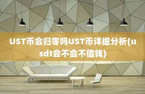 UST币会归零吗UST币详细分析(usdt会不会不值钱)